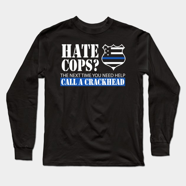 Hate Cops? The Next Time You Need Help Call A Crackhead Long Sleeve T-Shirt by AlphaDistributors